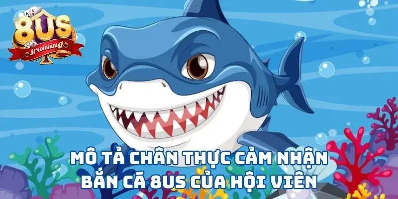 Bắn Cá 8US - Vùng Biển Tuyệt Vời Để Thể Hiện Kỹ Năng Mô tả chân thực cảm nhận bắn cá 8US của hội viên