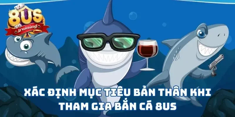 Bắn Cá 8US - Vùng Biển Tuyệt Vời Để Thể Hiện Kỹ Năng Hiểu rõ mục tiêu mình muốn khi chơi bắn cá 8US